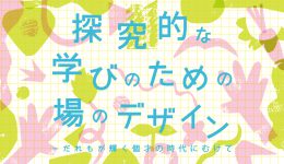 探究的な学びのための場のデザイン　―だれもが輝く個才の時代にむけて
