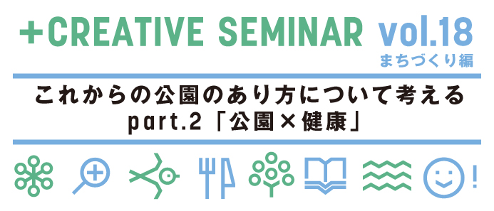 +クリエイティブゼミ vol.18 まちづくり編　これからの公園のあり方について考える　part.2「公園×健康」